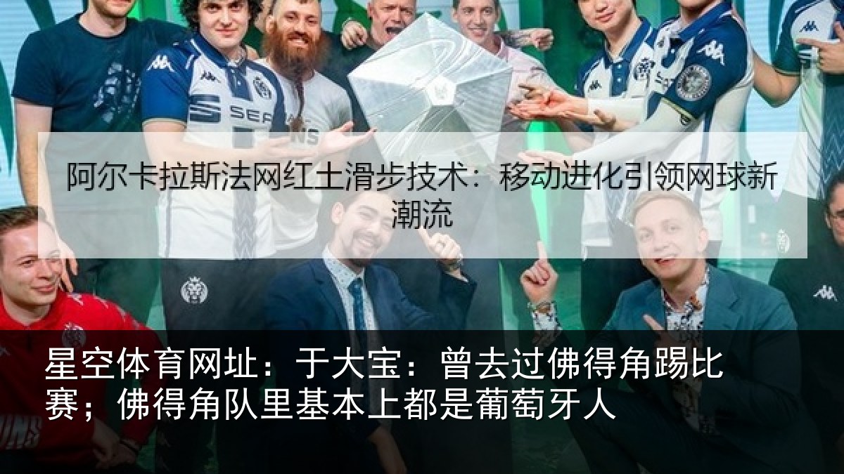 星空体育网址:于大宝:曾去相关情况情况萄牙人