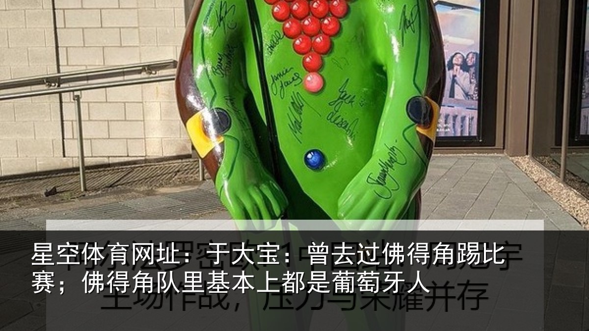 星空体育网址:于大宝:曾去过佛得角踢比赛;佛得角队里基本上都是葡萄牙人