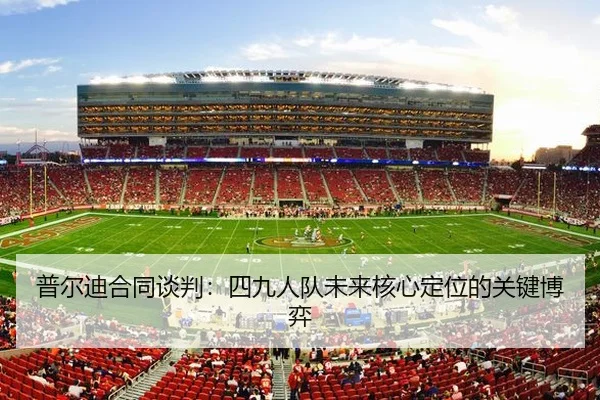 普尔迪合同谈判：四九人队未来核心定位的关键博弈