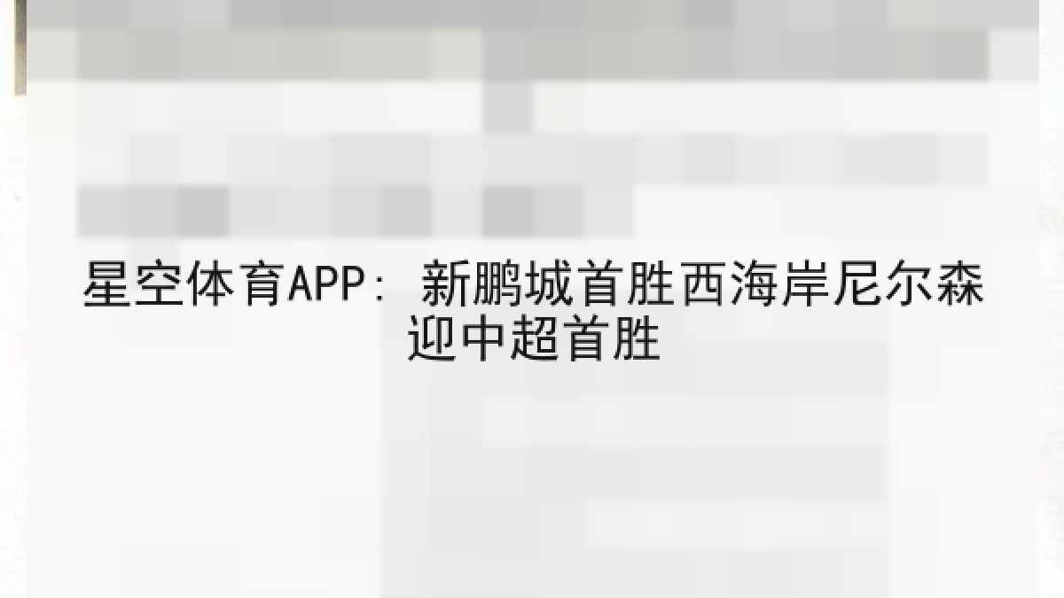 星空体育APP: 新鹏城首胜西海岸尼尔森迎中超首胜 星空体育APP: 新鹏城首胜西海岸尼尔森迎中超首胜