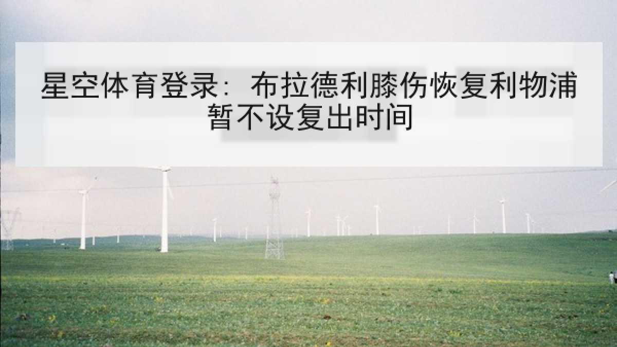 星空体育登录: 布拉德利膝伤恢复利物浦暂不设复出时间 星空体育登录: 布拉德利膝伤恢复利物浦暂不设复出时间
