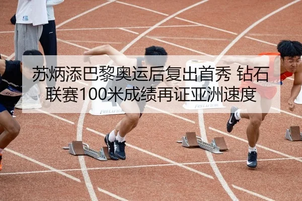 苏炳添巴黎奥运后复出首秀 钻石联赛100米成绩再证亚洲速度