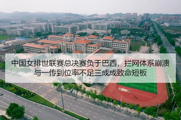 中国女排世联赛总决赛负于巴西，拦网体系崩溃与一传到位率不足三成成致命短板