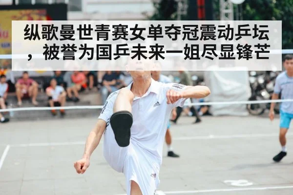 纵歌曼世青赛女单夺冠震动乒坛,被誉为国乒未来一姐尽显锋芒