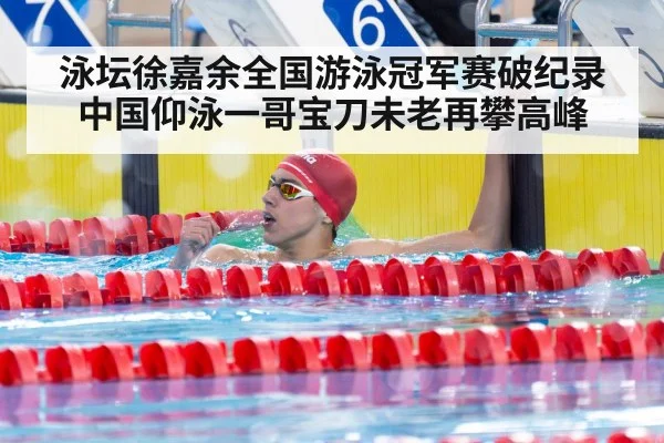 泳坛徐嘉余全国游泳冠军赛破纪录中国仰泳一哥宝刀未老再攀高峰