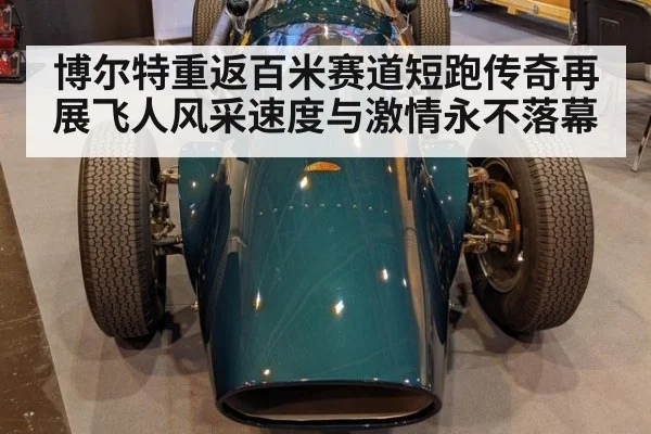 博尔特重返百米赛道短跑传奇再展飞人风采速度与激情永不落幕