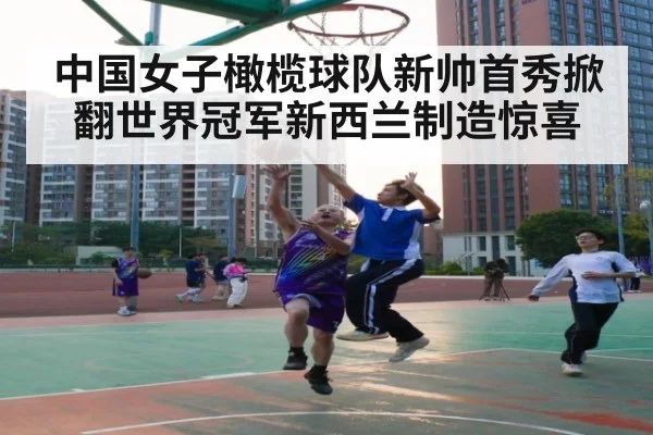 中国女子橄榄球队新帅首秀掀翻世界冠军新西兰制造惊喜
